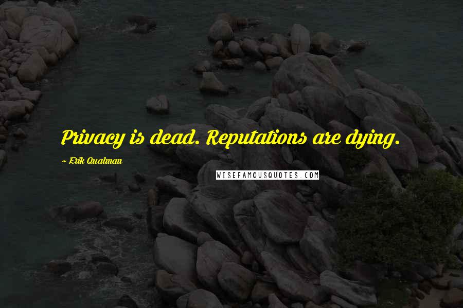 Erik Qualman Quotes: Privacy is dead. Reputations are dying.