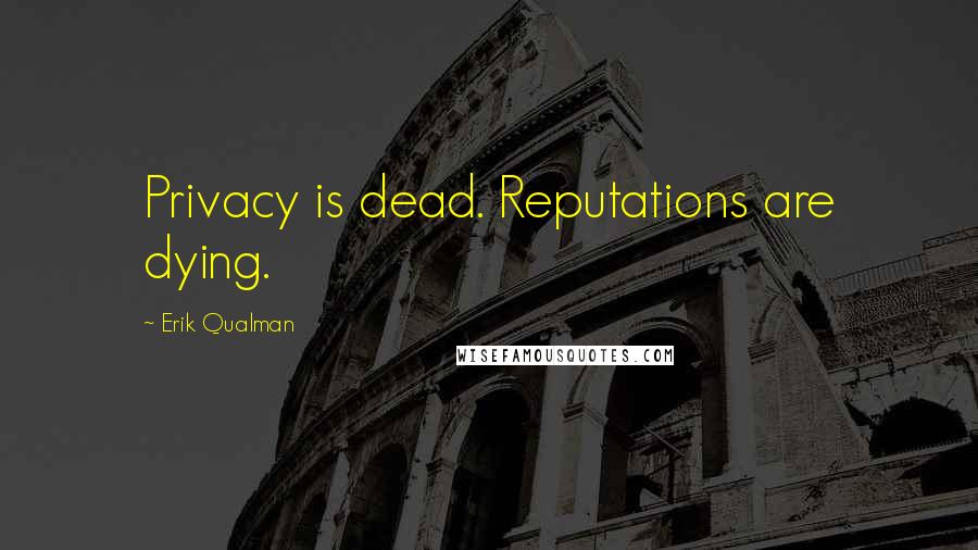 Erik Qualman Quotes: Privacy is dead. Reputations are dying.