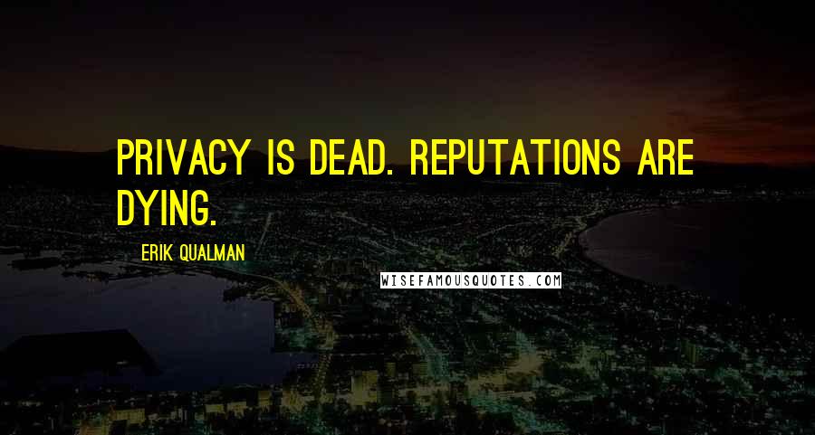 Erik Qualman Quotes: Privacy is dead. Reputations are dying.