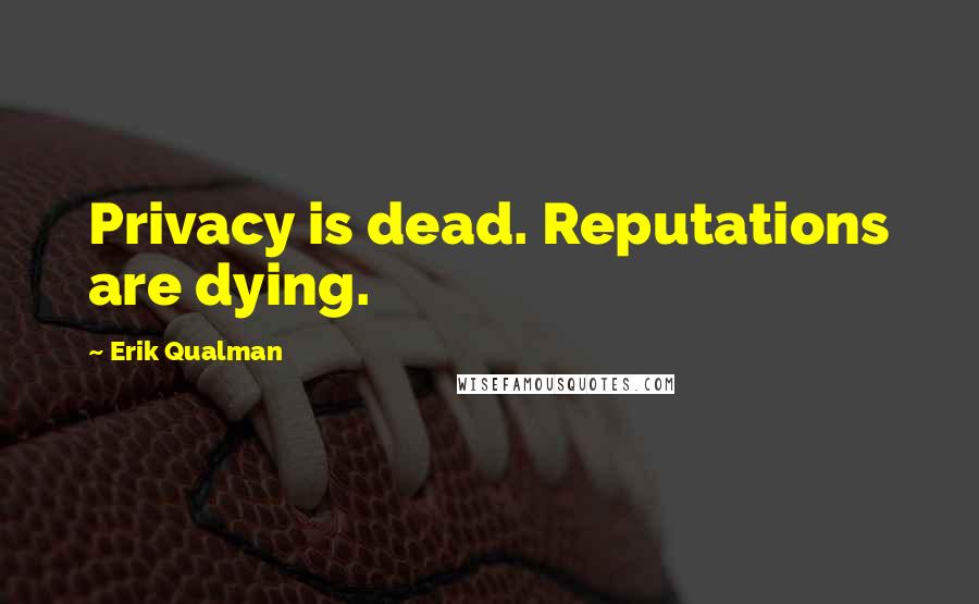 Erik Qualman Quotes: Privacy is dead. Reputations are dying.
