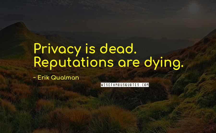 Erik Qualman Quotes: Privacy is dead. Reputations are dying.