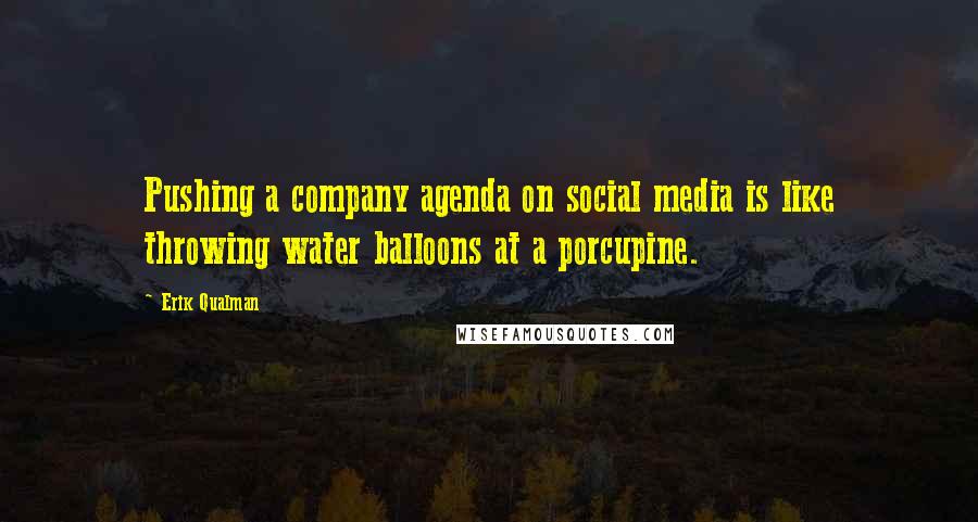 Erik Qualman Quotes: Pushing a company agenda on social media is like throwing water balloons at a porcupine.