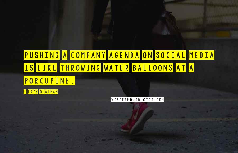 Erik Qualman Quotes: Pushing a company agenda on social media is like throwing water balloons at a porcupine.