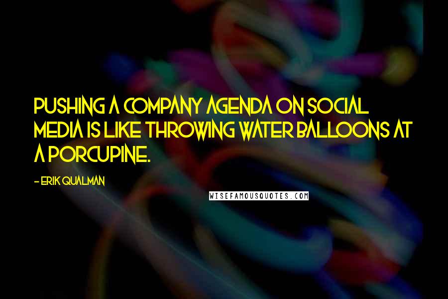 Erik Qualman Quotes: Pushing a company agenda on social media is like throwing water balloons at a porcupine.