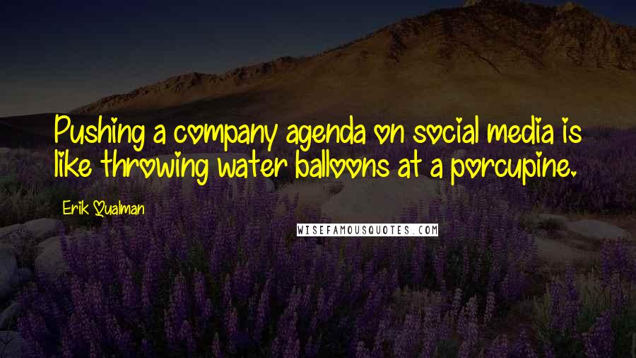 Erik Qualman Quotes: Pushing a company agenda on social media is like throwing water balloons at a porcupine.