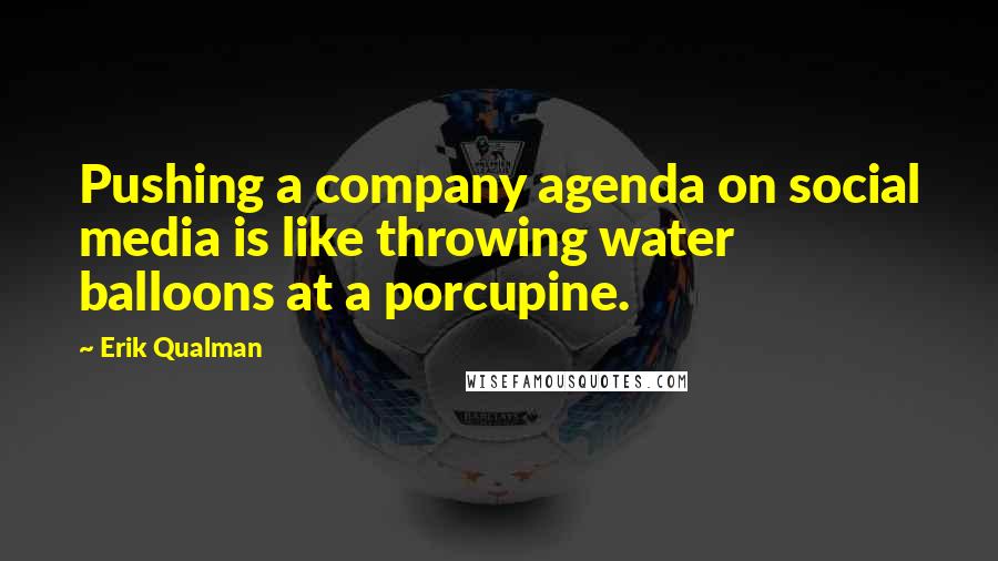 Erik Qualman Quotes: Pushing a company agenda on social media is like throwing water balloons at a porcupine.