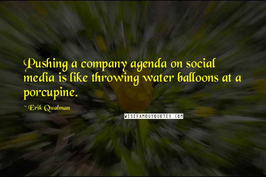 Erik Qualman Quotes: Pushing a company agenda on social media is like throwing water balloons at a porcupine.