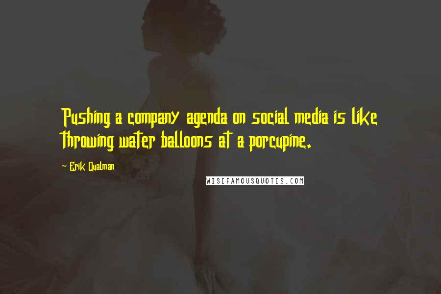 Erik Qualman Quotes: Pushing a company agenda on social media is like throwing water balloons at a porcupine.