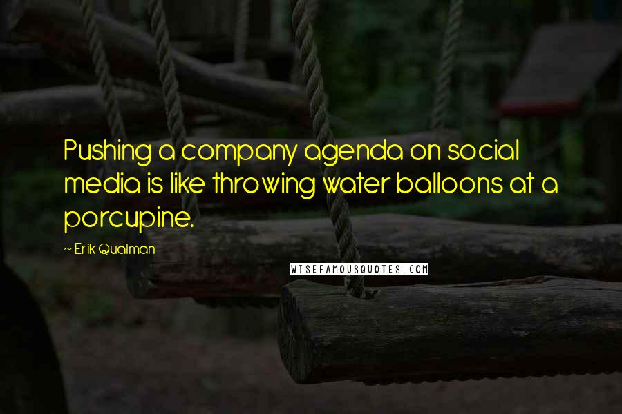 Erik Qualman Quotes: Pushing a company agenda on social media is like throwing water balloons at a porcupine.