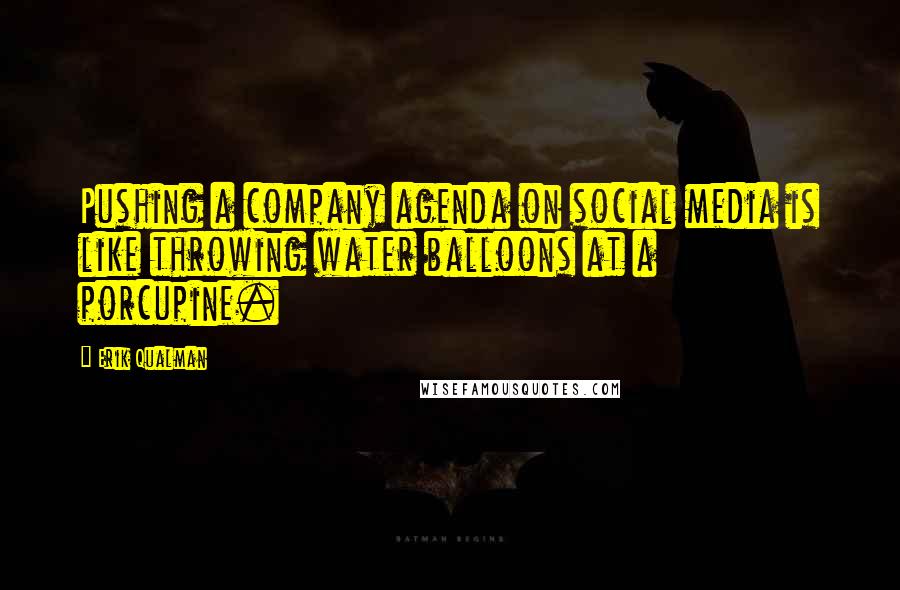 Erik Qualman Quotes: Pushing a company agenda on social media is like throwing water balloons at a porcupine.