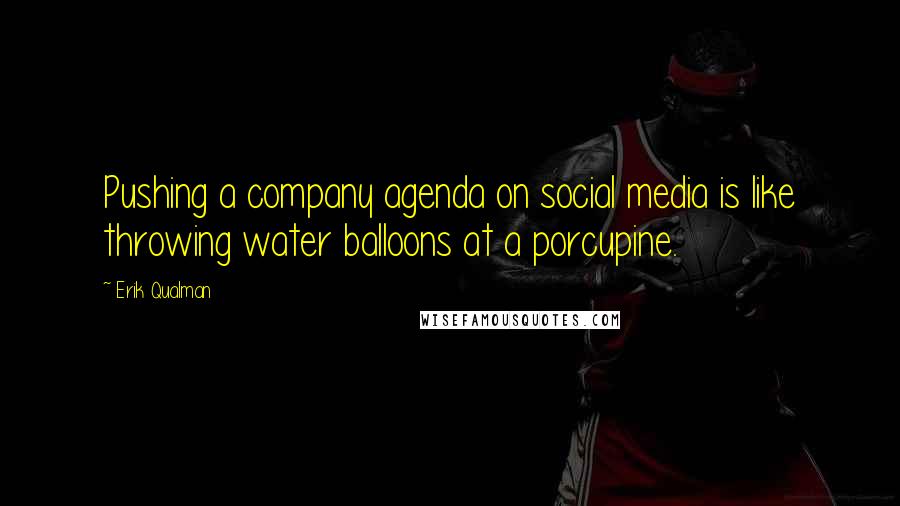 Erik Qualman Quotes: Pushing a company agenda on social media is like throwing water balloons at a porcupine.