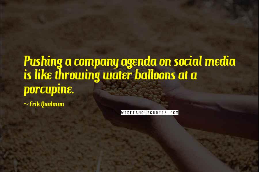 Erik Qualman Quotes: Pushing a company agenda on social media is like throwing water balloons at a porcupine.