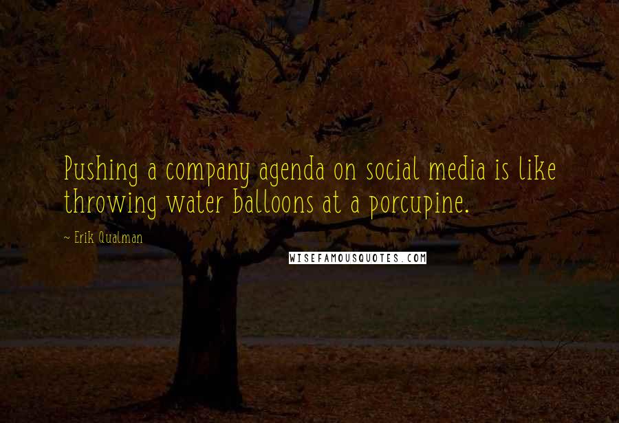 Erik Qualman Quotes: Pushing a company agenda on social media is like throwing water balloons at a porcupine.