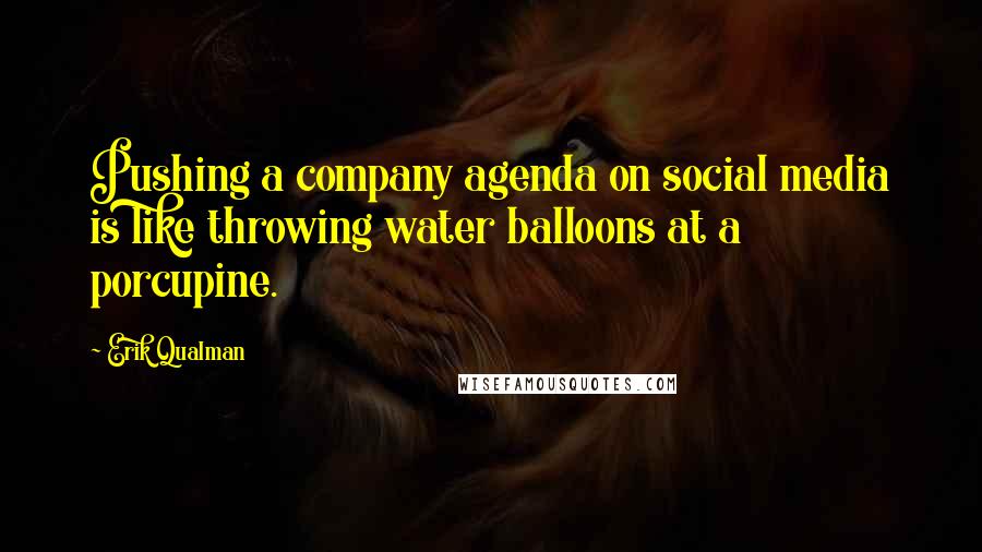 Erik Qualman Quotes: Pushing a company agenda on social media is like throwing water balloons at a porcupine.