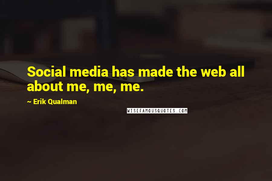 Erik Qualman Quotes: Social media has made the web all about me, me, me.