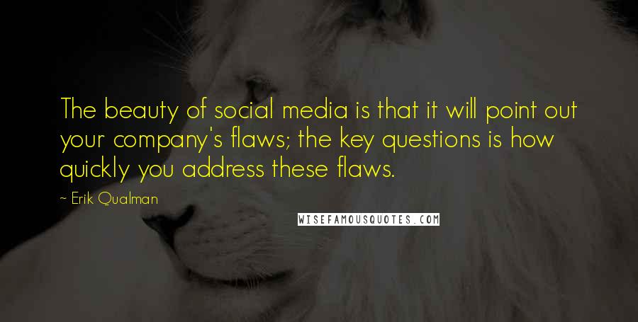 Erik Qualman Quotes: The beauty of social media is that it will point out your company's flaws; the key questions is how quickly you address these flaws.