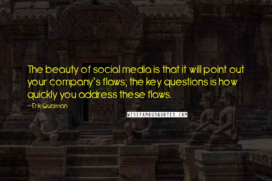 Erik Qualman Quotes: The beauty of social media is that it will point out your company's flaws; the key questions is how quickly you address these flaws.