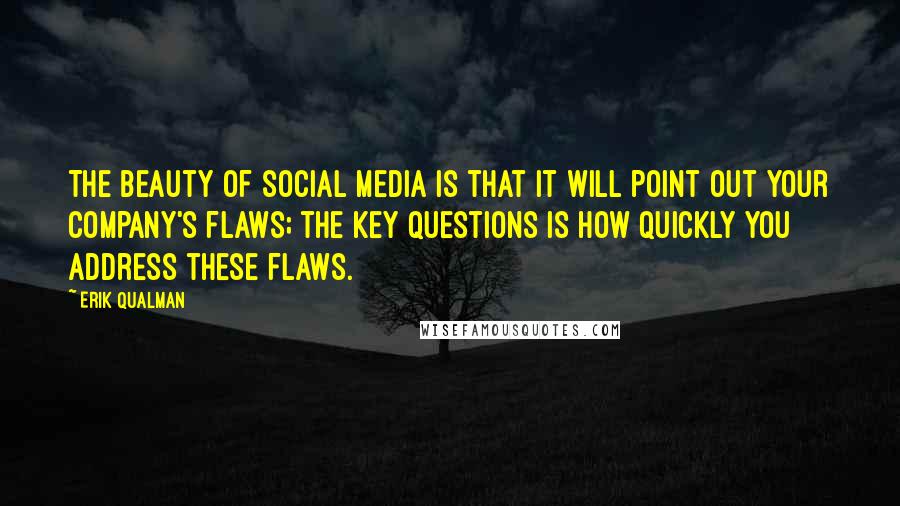 Erik Qualman Quotes: The beauty of social media is that it will point out your company's flaws; the key questions is how quickly you address these flaws.