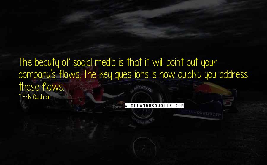 Erik Qualman Quotes: The beauty of social media is that it will point out your company's flaws; the key questions is how quickly you address these flaws.