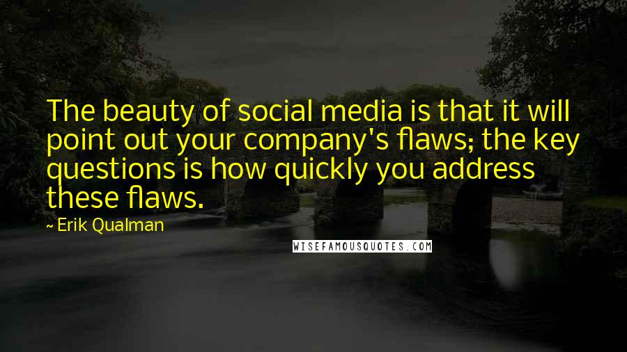 Erik Qualman Quotes: The beauty of social media is that it will point out your company's flaws; the key questions is how quickly you address these flaws.