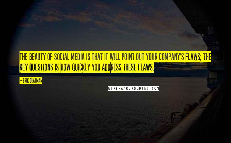 Erik Qualman Quotes: The beauty of social media is that it will point out your company's flaws; the key questions is how quickly you address these flaws.
