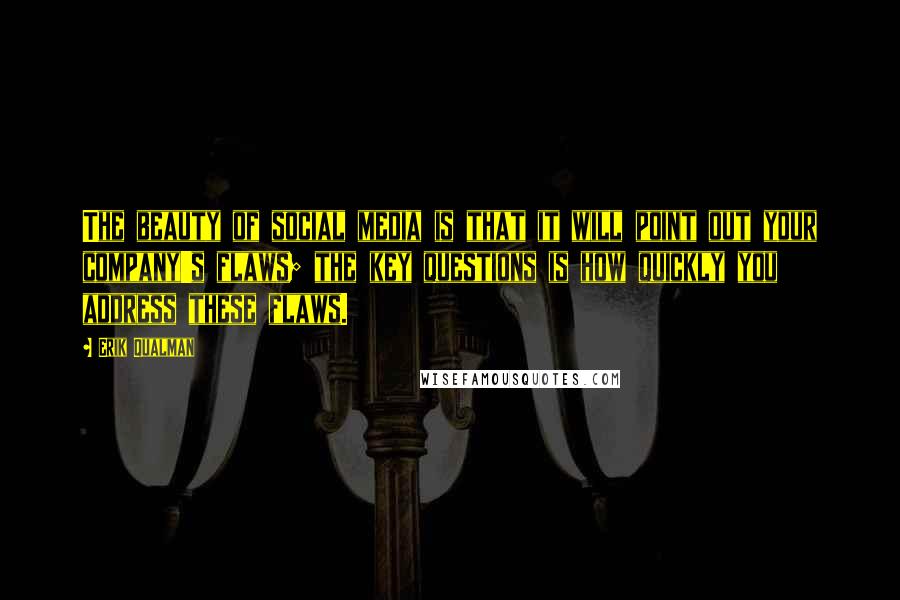 Erik Qualman Quotes: The beauty of social media is that it will point out your company's flaws; the key questions is how quickly you address these flaws.