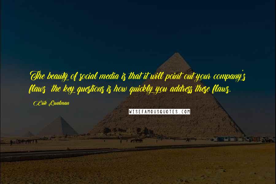 Erik Qualman Quotes: The beauty of social media is that it will point out your company's flaws; the key questions is how quickly you address these flaws.