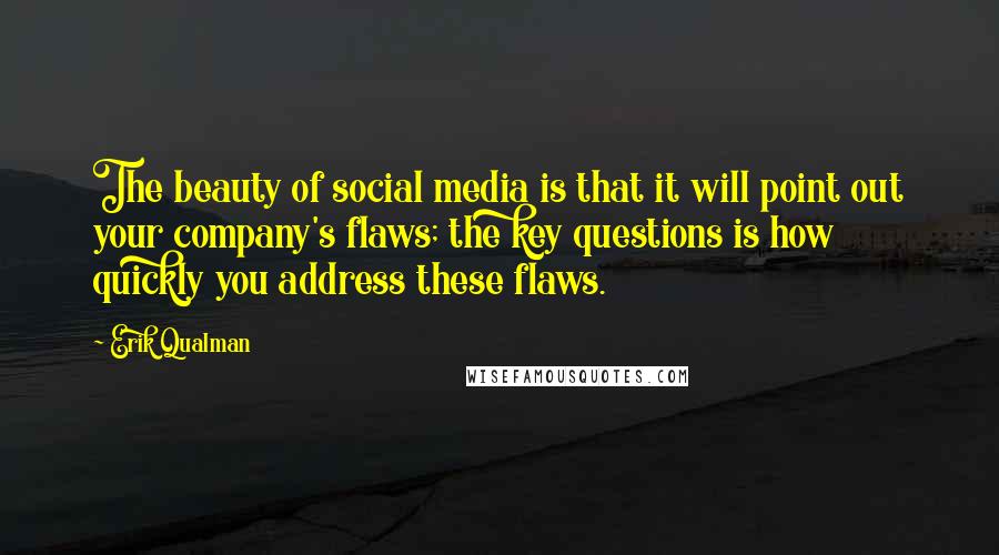 Erik Qualman Quotes: The beauty of social media is that it will point out your company's flaws; the key questions is how quickly you address these flaws.