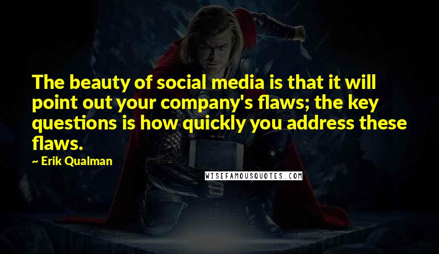 Erik Qualman Quotes: The beauty of social media is that it will point out your company's flaws; the key questions is how quickly you address these flaws.