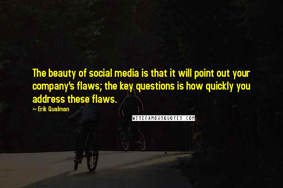 Erik Qualman Quotes: The beauty of social media is that it will point out your company's flaws; the key questions is how quickly you address these flaws.