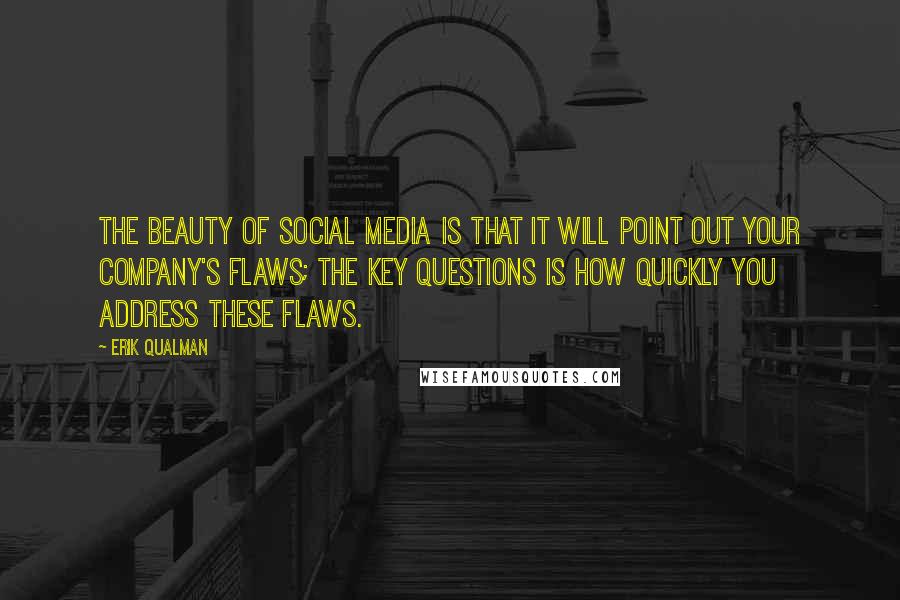 Erik Qualman Quotes: The beauty of social media is that it will point out your company's flaws; the key questions is how quickly you address these flaws.