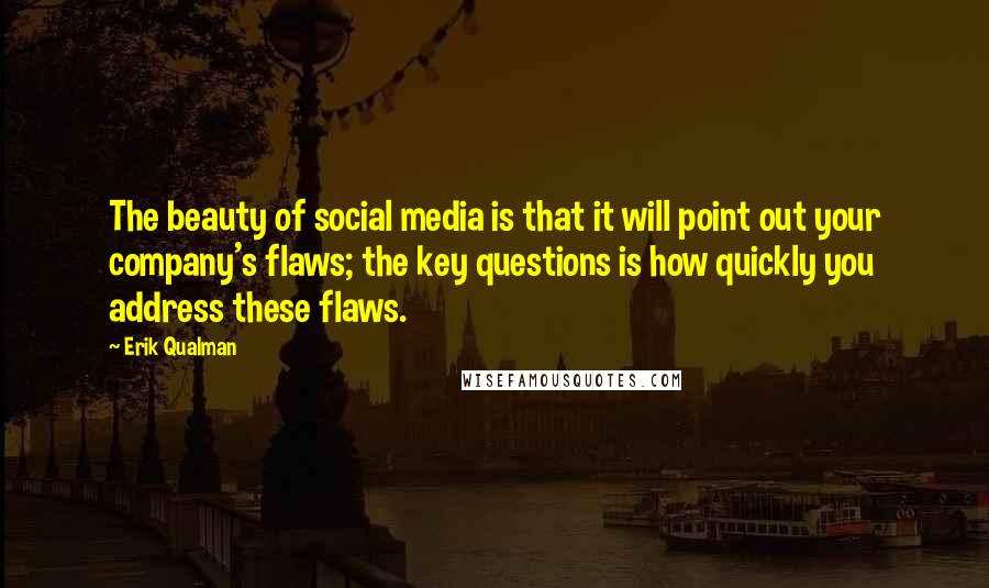 Erik Qualman Quotes: The beauty of social media is that it will point out your company's flaws; the key questions is how quickly you address these flaws.