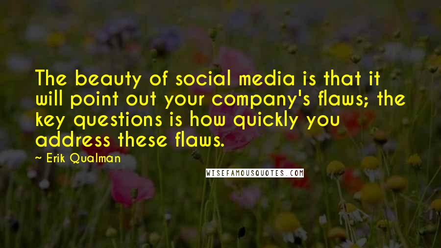 Erik Qualman Quotes: The beauty of social media is that it will point out your company's flaws; the key questions is how quickly you address these flaws.