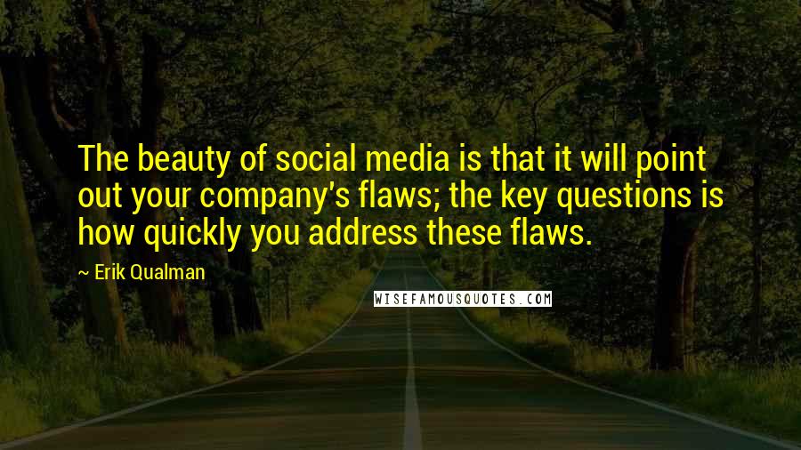 Erik Qualman Quotes: The beauty of social media is that it will point out your company's flaws; the key questions is how quickly you address these flaws.