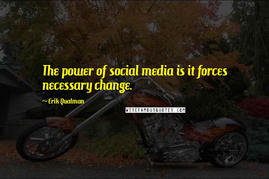 Erik Qualman Quotes: The power of social media is it forces necessary change.