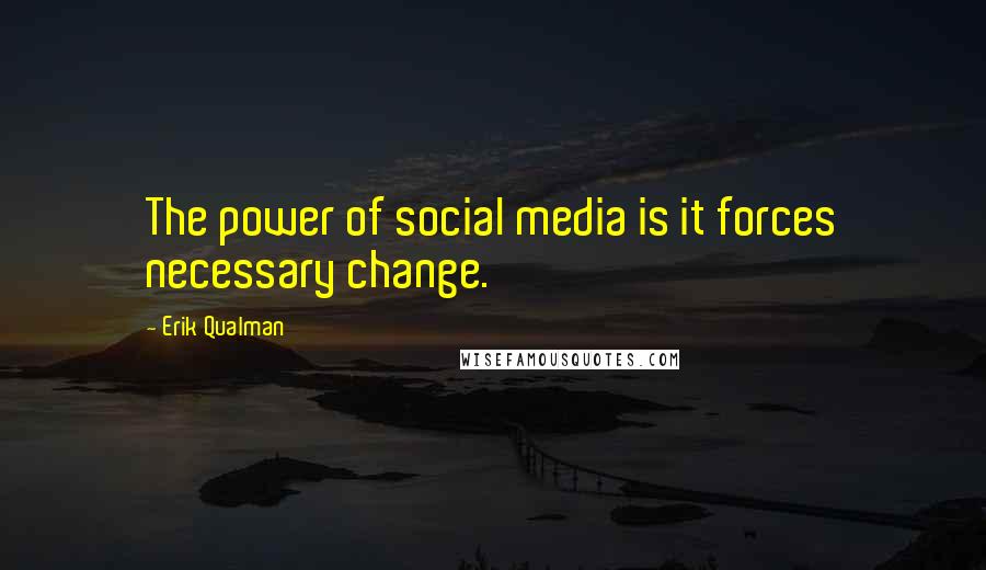 Erik Qualman Quotes: The power of social media is it forces necessary change.