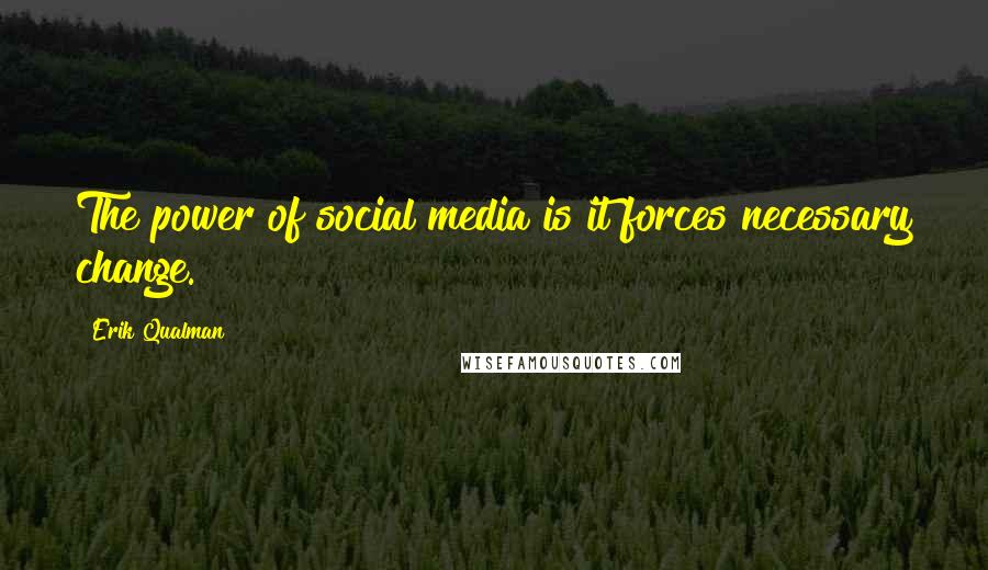 Erik Qualman Quotes: The power of social media is it forces necessary change.