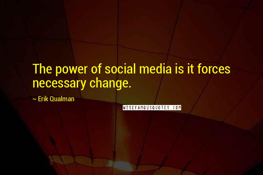 Erik Qualman Quotes: The power of social media is it forces necessary change.