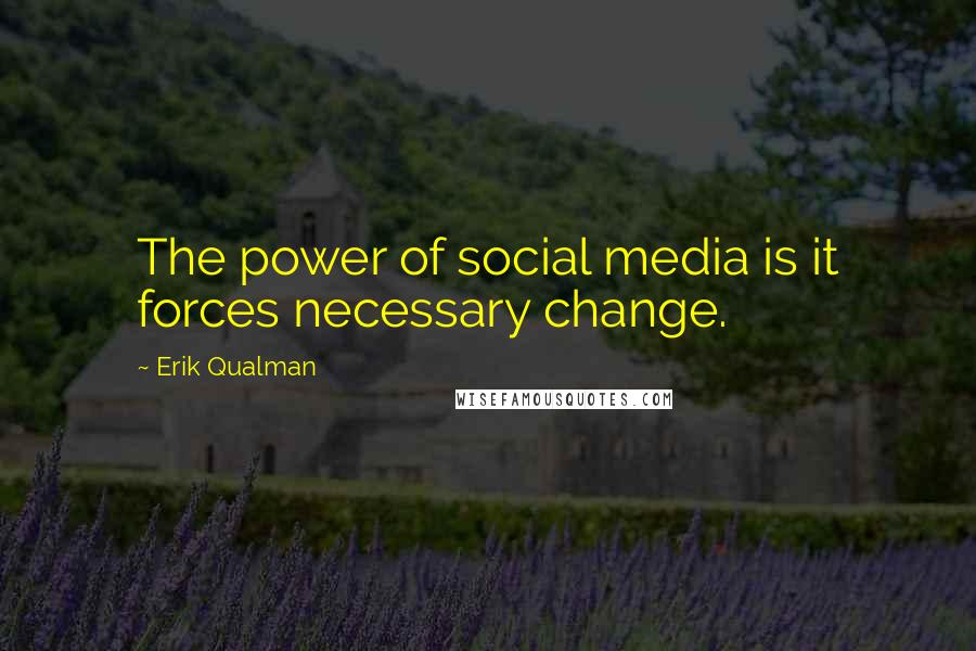 Erik Qualman Quotes: The power of social media is it forces necessary change.