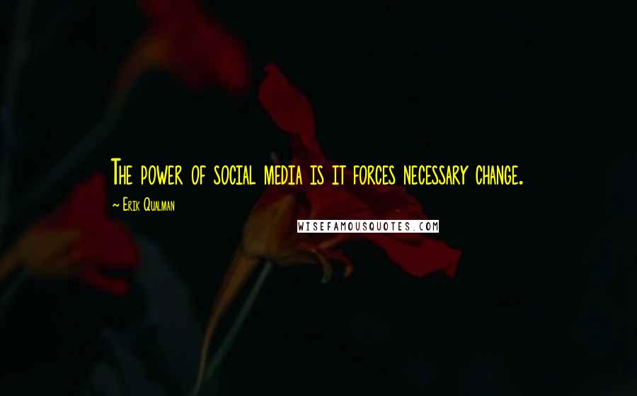 Erik Qualman Quotes: The power of social media is it forces necessary change.