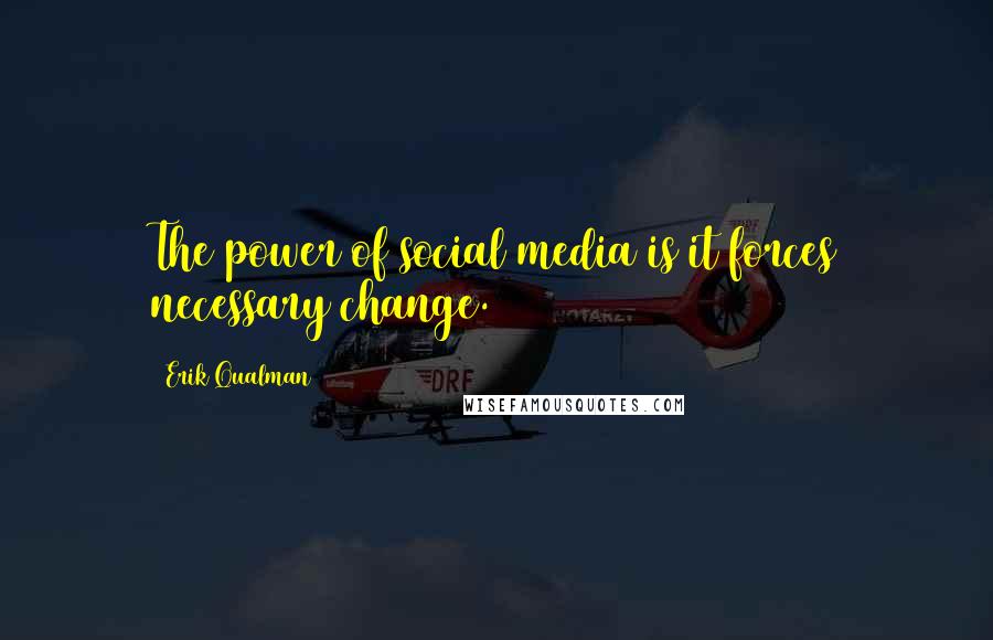 Erik Qualman Quotes: The power of social media is it forces necessary change.