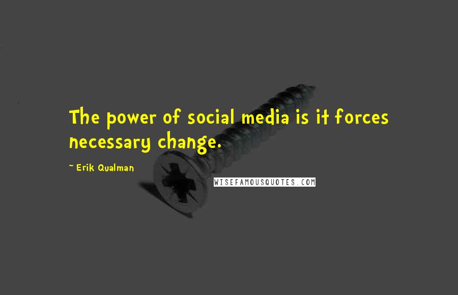 Erik Qualman Quotes: The power of social media is it forces necessary change.