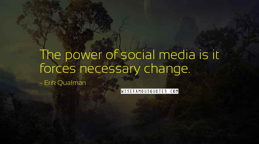 Erik Qualman Quotes: The power of social media is it forces necessary change.