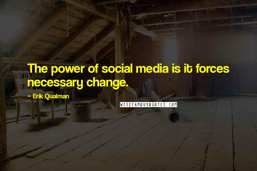 Erik Qualman Quotes: The power of social media is it forces necessary change.