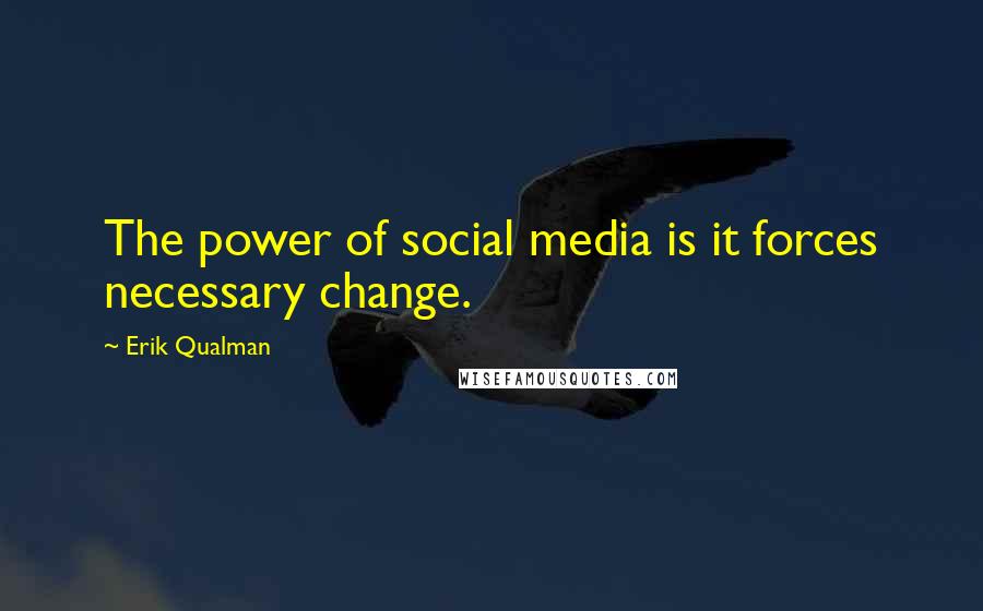 Erik Qualman Quotes: The power of social media is it forces necessary change.