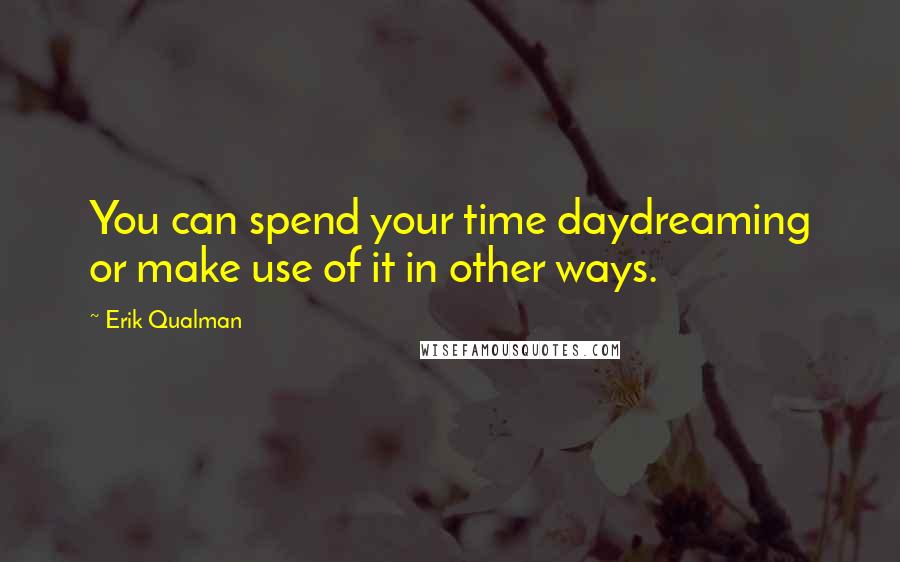 Erik Qualman Quotes: You can spend your time daydreaming or make use of it in other ways.