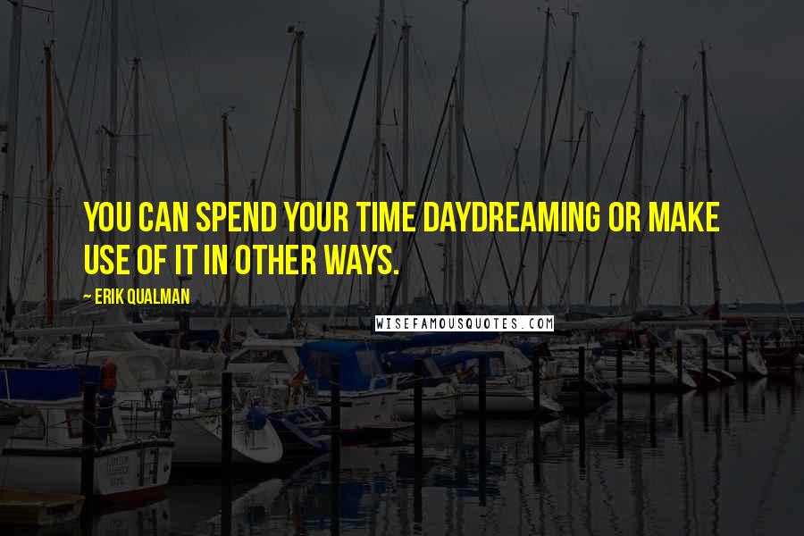 Erik Qualman Quotes: You can spend your time daydreaming or make use of it in other ways.