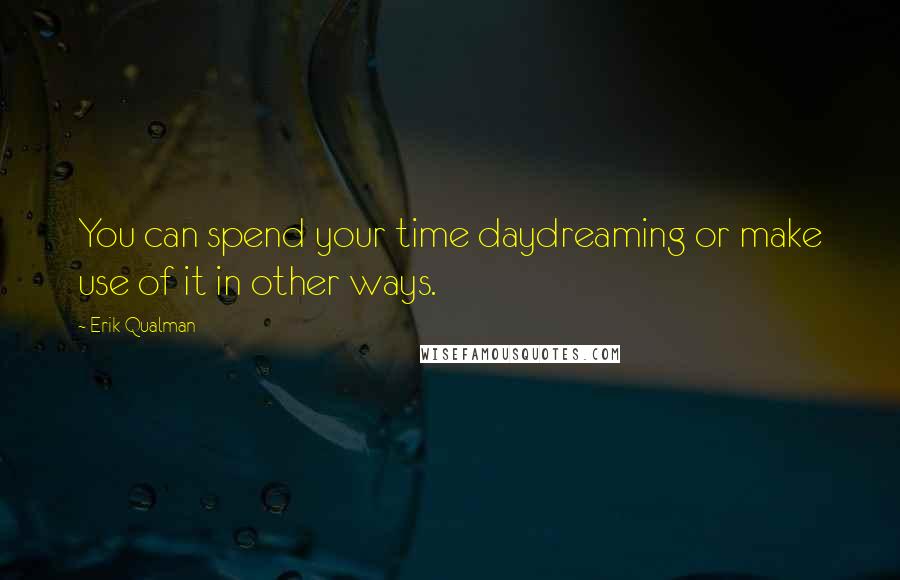 Erik Qualman Quotes: You can spend your time daydreaming or make use of it in other ways.