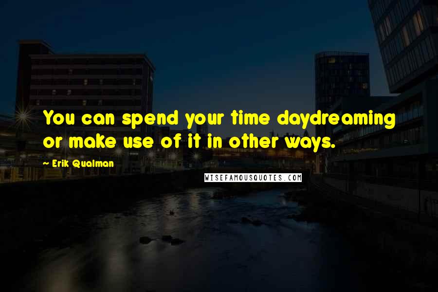 Erik Qualman Quotes: You can spend your time daydreaming or make use of it in other ways.