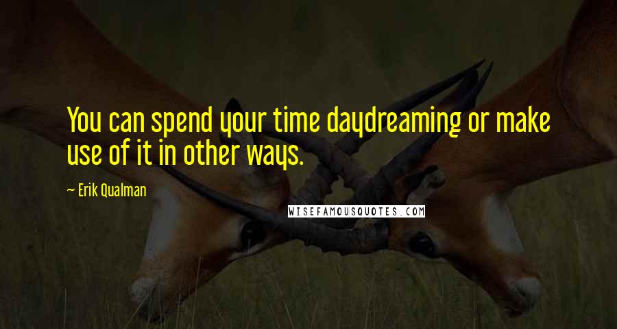 Erik Qualman Quotes: You can spend your time daydreaming or make use of it in other ways.